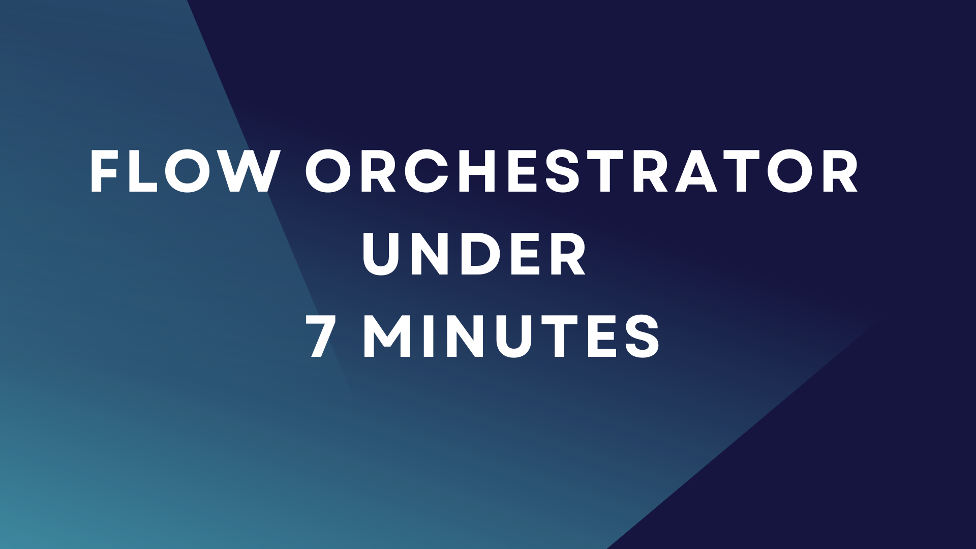 Flow Orchestrator under 7 Minutes